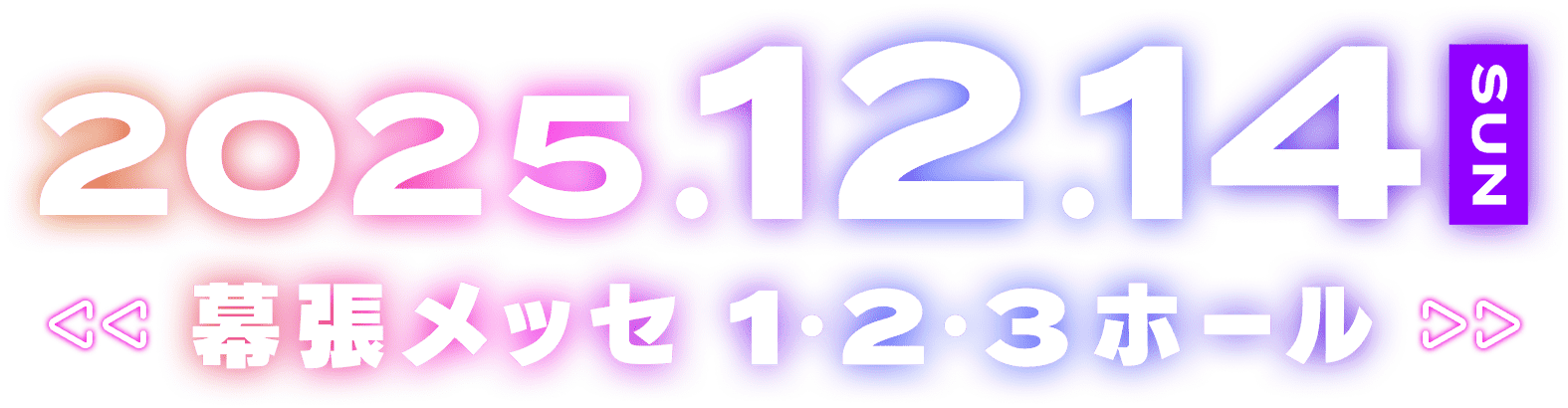 2025.12.14(日) 幕張メッセ 1・2・3ホール